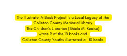 The Illustrate A Book Project is a Local Legacy of the Colleton County Memorial Library The Children s Librarian Shiela M Keaise wrote 9 of the 10 books and Colleton County Youths illustrated all 10 books